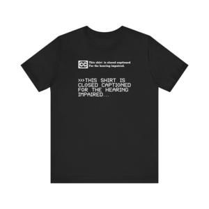 This Shirt Is Closed Captioned For The Hearing Impaired